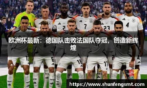 欧洲杯最新：德国队击败法国队夺冠，创造新辉煌