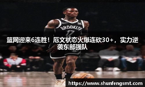 篮网迎来6连胜！厄文状态火爆连砍30+，实力逆袭东部强队