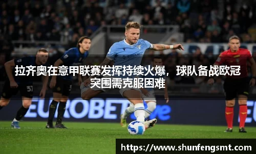 拉齐奥在意甲联赛发挥持续火爆，球队备战欧冠突围需克服困难
