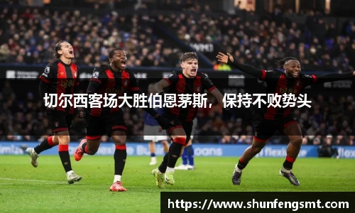 切尔西客场大胜伯恩茅斯，保持不败势头