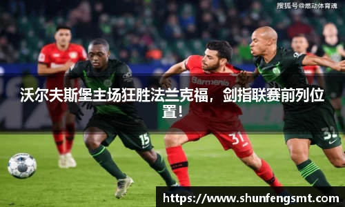 沃尔夫斯堡主场狂胜法兰克福，剑指联赛前列位置！