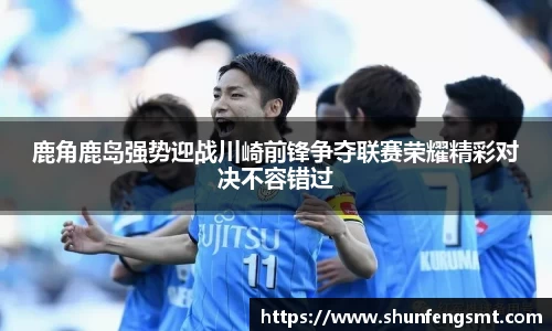 鹿角鹿岛强势迎战川崎前锋争夺联赛荣耀精彩对决不容错过