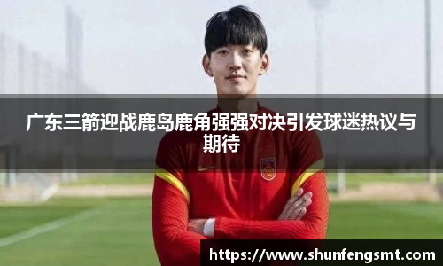广东三箭迎战鹿岛鹿角强强对决引发球迷热议与期待