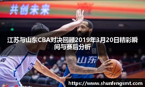 江苏与山东CBA对决回顾2019年3月20日精彩瞬间与赛后分析