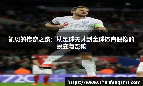 凯恩的传奇之路：从足球天才到全球体育偶像的蜕变与影响