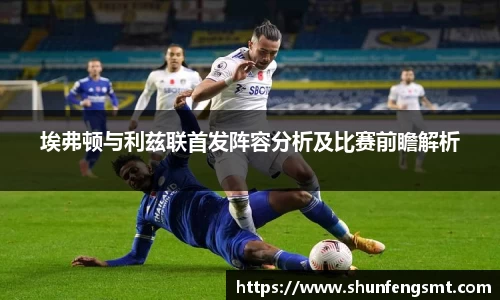 埃弗顿与利兹联首发阵容分析及比赛前瞻解析