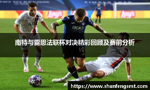 南特与雷恩法联杯对决精彩回顾及赛前分析