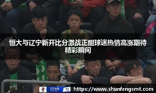 恒大与辽宁新开比分激战正酣球迷热情高涨期待精彩瞬间