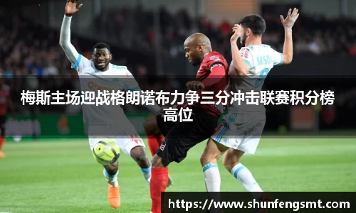 梅斯主场迎战格朗诺布力争三分冲击联赛积分榜高位