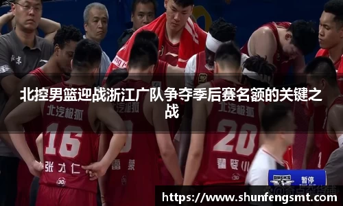 北控男篮迎战浙江广队争夺季后赛名额的关键之战