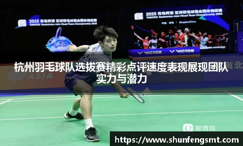 杭州羽毛球队选拔赛精彩点评速度表现展现团队实力与潜力